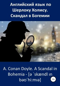 Английский язык по Шерлоку Холмсу. Скандал в Богемии / A. Conan Doyle. A Scandal in Bohemia - 