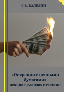 «Операции с ценными бумагами» лекция в слайдах с тестами - Сергей Каледин