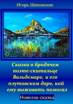 Сказка о бродячем поэте-скитальце Вальдемаре, и его плутовском даре, кой ему выживать помогал - Игорь Шиповских