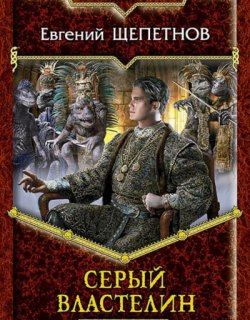 Серый властелин - Евгений Щепетнов - книга 4