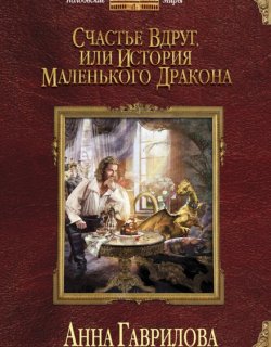 Счастье вдруг, или История маленького дракона - Анна Гаврилова - книга 1