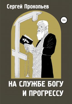 На службе Богу и прогрессу - Сергей ПРОКОПЬЕВ