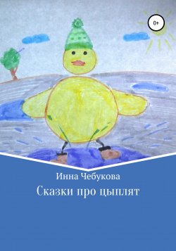 Сказки про цыплят - Инна Чебукова