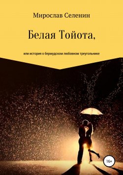 Белая Тойота, или История о бермудском любовном треугольнике - Мирослав Селенин