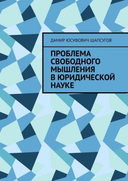 Проблема свободного мышления в юридической науке - Дамир Шапсугов
