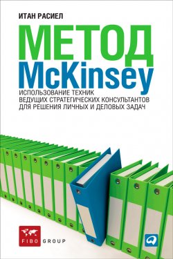 Метод McKinsey. Использование техник ведущих стратегических консультантов для решения личных и деловых задач - Итан Расиел