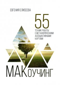 МАКоучинг. 55 техник работы с метафорическими ассоциативными картами - Евгения Елисеева