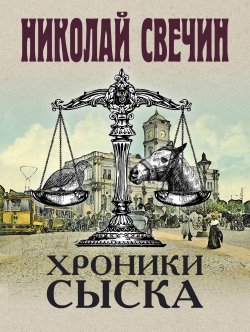 Хроники сыска (сборник) - Николай Свечин