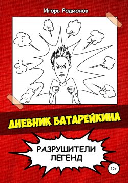 Дневник Батарейкина: Разрушители легенд - Игорь Родионов