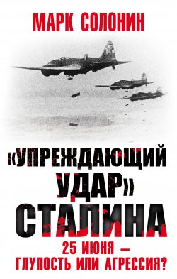 «Упреждающий удар» Сталина. 25 июня – глупость или агрессия? - Марк Солонин