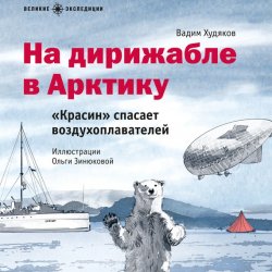 На дирижабле в Арктику. «Красин» спасает воздухоплавателей - Вадим Худяков