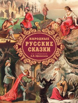Народные русские сказки из собрания А. Н. Афанасьева - Александр Афанасьев