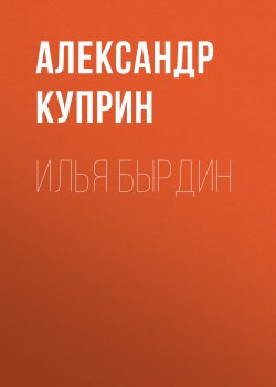 Илья Бырдин - Александр Куприн
