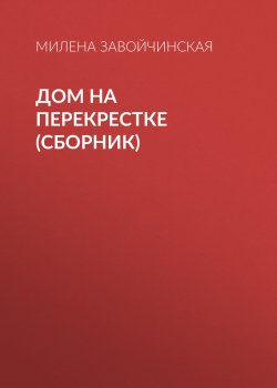 Дом на перекрестке (сборник) - Милена Завойчинская