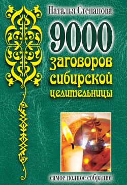 9000 заговоров сибирской целительницы. Самое полное собрание - Наталья Степанова