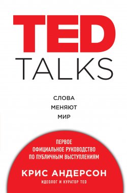 TED TALKS. Слова меняют мир: первое официальное руководство по публичным выступлениям - Крис Андерсон