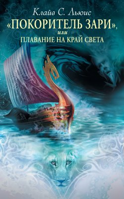 Хроники Нарнии: «Покоритель Зари», или Плавание на край света - Клайв Льюис