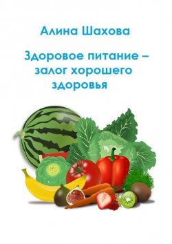 Здоровое питание – залог хорошего здоровья - Алина Шахова