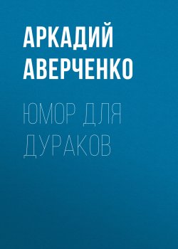 Юмор для дураков - Аркадий Аверченко