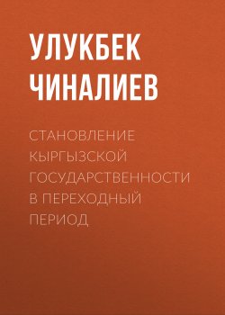 Становление кыргызской государственности в переходный период - Улукбек Чиналиев