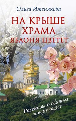 На крыше храма яблоня цветет (сборник) - Ольга Иженякова