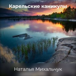 Карельские каникулы - Наталья Михальчук