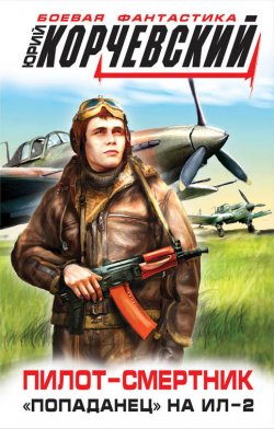 Пилот-смертник. «Попаданец» на Ил-2 - Юрий Корчевский