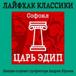 Лайфхак классики. Царь Эдип - Андрей Юрьев