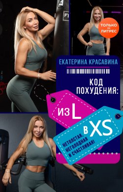 Код похудения: из L в XS. Нетолстая, неголодная и счастливая! - Екатерина Красавина