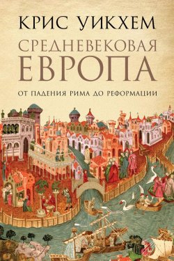 Средневековая Европа. От падения Рима до Реформации - Крис Уикхем