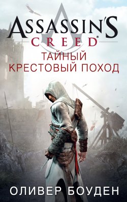Assassin's Creed. Тайный крестовый поход - Оливер Боуден