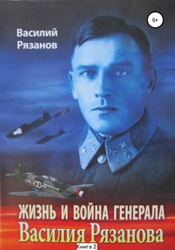 Жизнь и война генерала Василия Рязанова. Книга 2 - Василий Рязанов