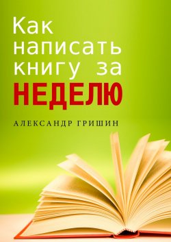Как написать книгу за неделю - Александр Гришин