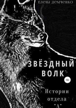 Звездный волк. Истории отдела А - Елена Демченко