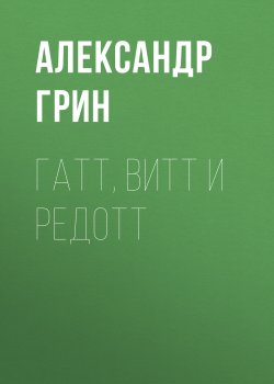 Гатт, Витт и Редотт - Александр Грин