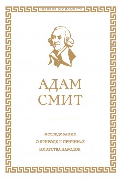 Исследование о природе и причинах богатства народов - Адам Смит