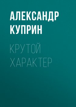 Крутой характер - Александр Куприн