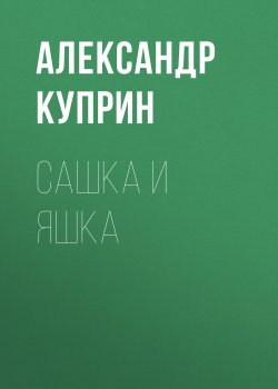 Сашка и Яшка - Александр Куприн