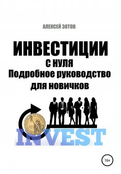 Инвестиции с нуля. Подробное руководство для новичков - Алексей Зотов
