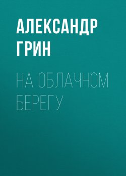 На облачном берегу - Александр Грин