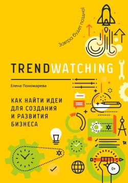 TRENDWATCHING. Как найти идеи для создания и развития бизнеса - Елена Пономарева