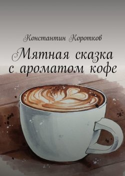 Мятная сказка с ароматом кофе - Константин Коротков