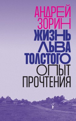 Жизнь Льва Толстого. Опыт прочтения - Андрей Зорин