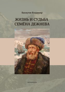 Жизнь и судьба Семёна Дежнева - Владимир Бахмутов
