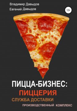 Пицца-бизнес: пиццерия, служба доставки, производственный комплекс - Евгений Давыдов