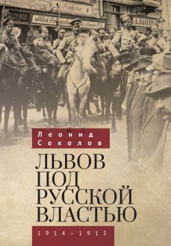Львов под русской властью. 1914–1915 - Леонид Соколов