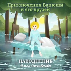 Приключения Ванюши и его друзей. Наводнение. 3D-аудиосказка - Ольга Ожгибесова