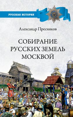 Собирание русских земель Москвой - Александр Пресняков