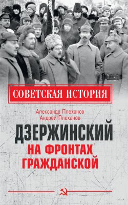 Дзержинский на фронтах Гражданской - Александр Плеханов