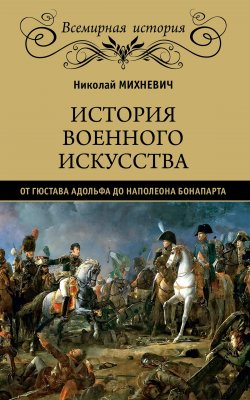 История военного искусства от Густава Адольфа до Наполеона Бонапарта - Николай Михневич
